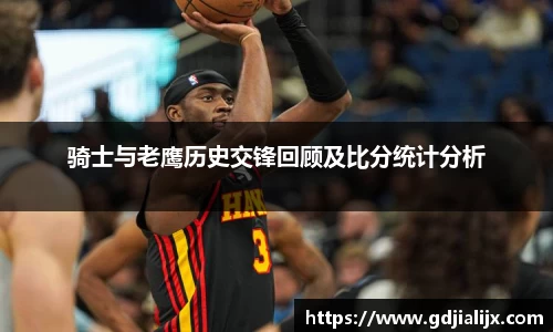 骑士与老鹰历史交锋回顾及比分统计分析