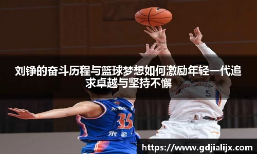 刘铮的奋斗历程与篮球梦想如何激励年轻一代追求卓越与坚持不懈