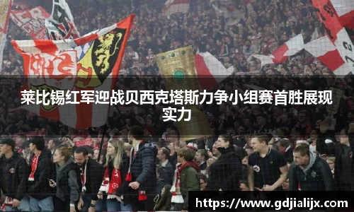 莱比锡红军迎战贝西克塔斯力争小组赛首胜展现实力