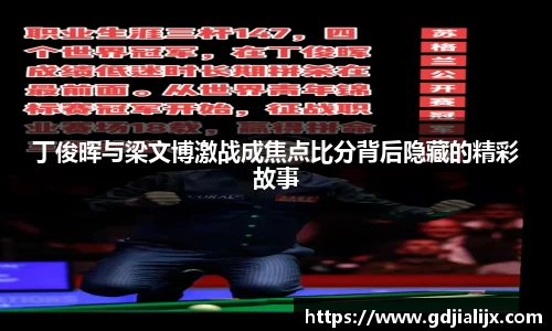 丁俊晖与梁文博激战成焦点比分背后隐藏的精彩故事
