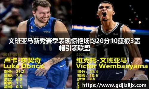 文班亚马新秀赛季表现惊艳场均20分10篮板3盖帽引领联盟
