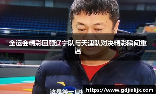 全运会精彩回顾辽宁队与天津队对决精彩瞬间重温