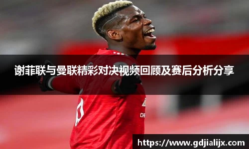 谢菲联与曼联精彩对决视频回顾及赛后分析分享