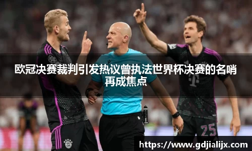 欧冠决赛裁判引发热议曾执法世界杯决赛的名哨再成焦点