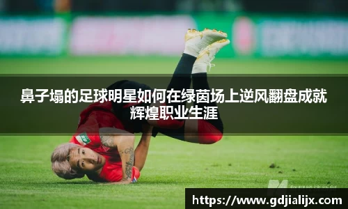 鼻子塌的足球明星如何在绿茵场上逆风翻盘成就辉煌职业生涯