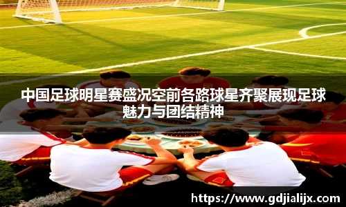 中国足球明星赛盛况空前各路球星齐聚展现足球魅力与团结精神