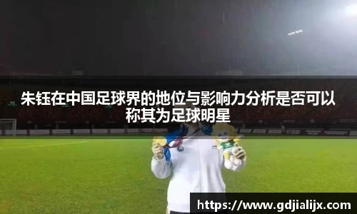 朱钰在中国足球界的地位与影响力分析是否可以称其为足球明星