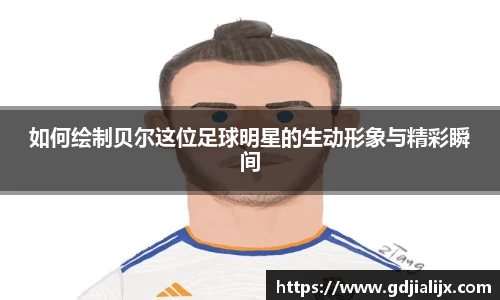 如何绘制贝尔这位足球明星的生动形象与精彩瞬间