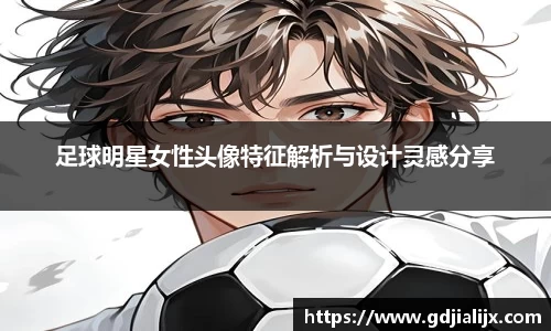 足球明星女性头像特征解析与设计灵感分享