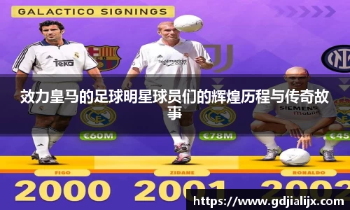 效力皇马的足球明星球员们的辉煌历程与传奇故事