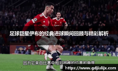 足球巨星伊布的经典进球瞬间回顾与精彩解析